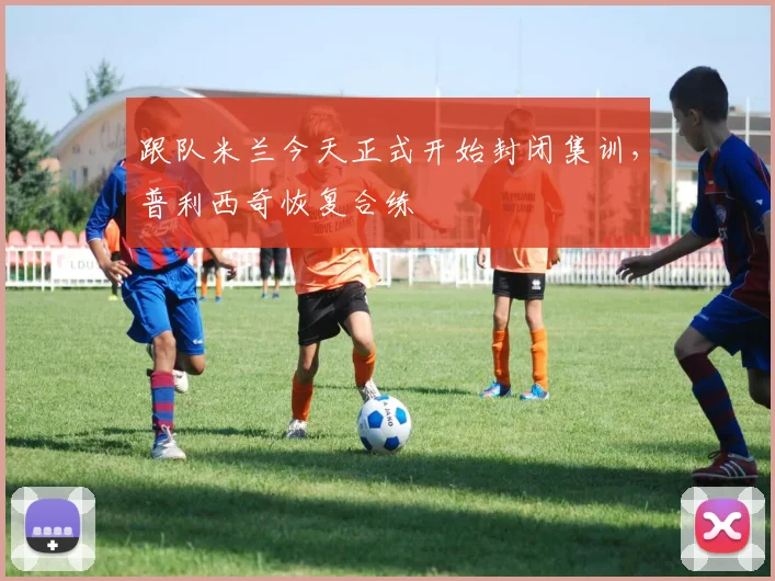 跟队米兰今天正式开始封闭集训，普利西奇恢复合练