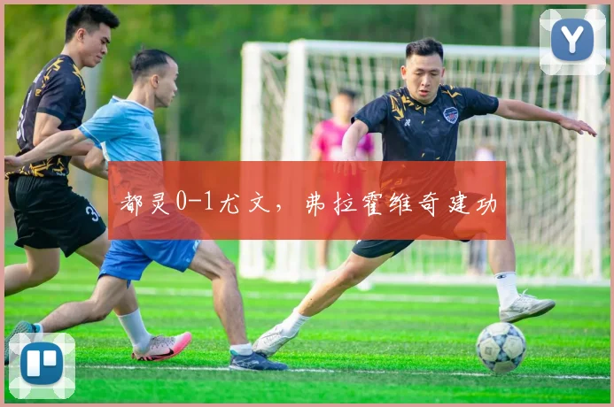 都灵0-1尤文，弗拉霍维奇建功