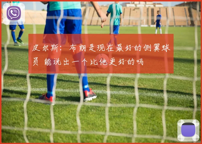 皮尔斯：布朗是现在最好的侧翼球员 能说出一个比他更好的吗