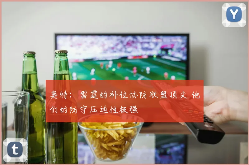 奥特：雷霆的补位协防联盟顶尖 他们的防守压迫性极强